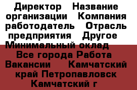 Директор › Название организации ­ Компания-работодатель › Отрасль предприятия ­ Другое › Минимальный оклад ­ 1 - Все города Работа » Вакансии   . Камчатский край,Петропавловск-Камчатский г.